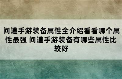 问道手游装备属性全介绍看看哪个属性最强 问道手游装备有哪些属性比较好